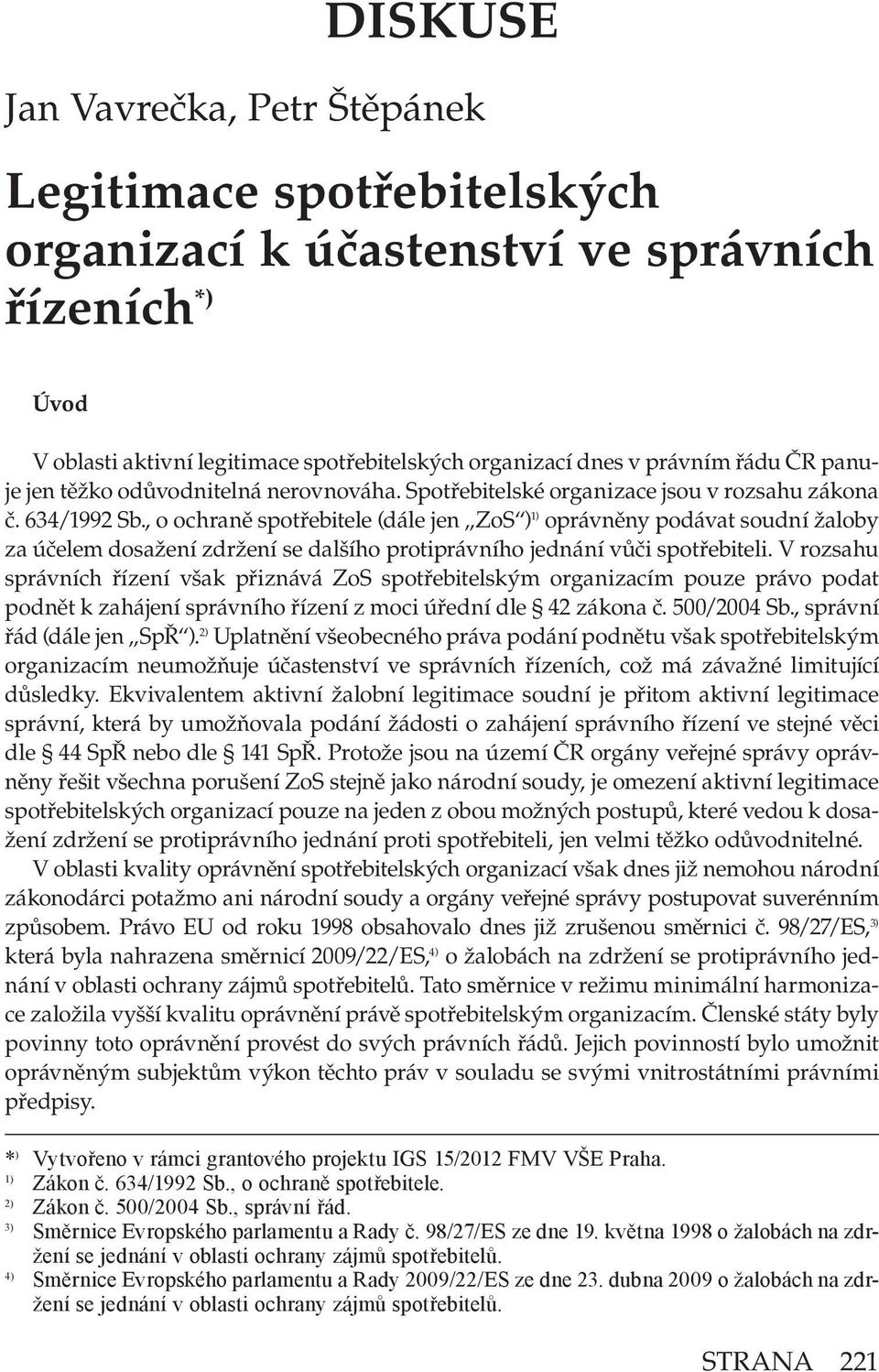 , o ochraně spotřebitele (dále jen ZoS ) 1) oprávněny podávat soudní žaloby za účelem dosažení zdržení se dalšího protiprávního jednání vůči spotřebiteli.