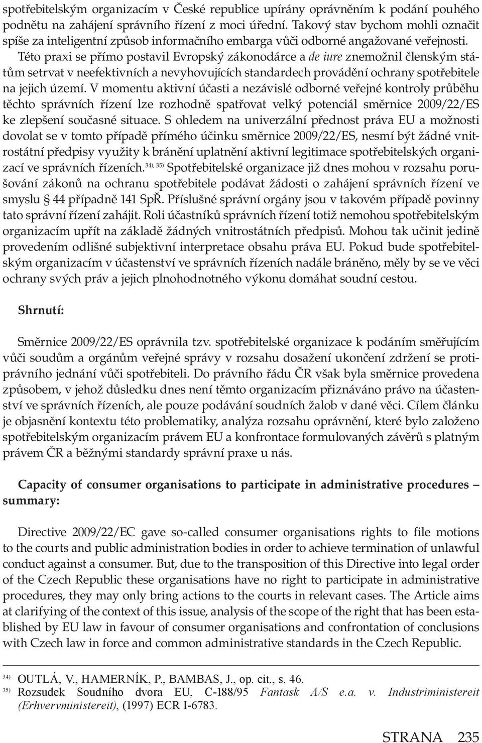 Této praxi se přímo postavil Evropský zákonodárce a de iure znemožnil členským státům setrvat v neefektivních a nevyhovujících standardech provádění ochrany spotřebitele na jejich území.