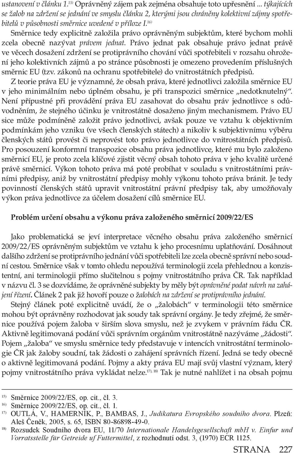 16) Směrnice tedy explicitně založila právo oprávněným subjektům, které bychom mohli zcela obecně nazývat právem jednat.