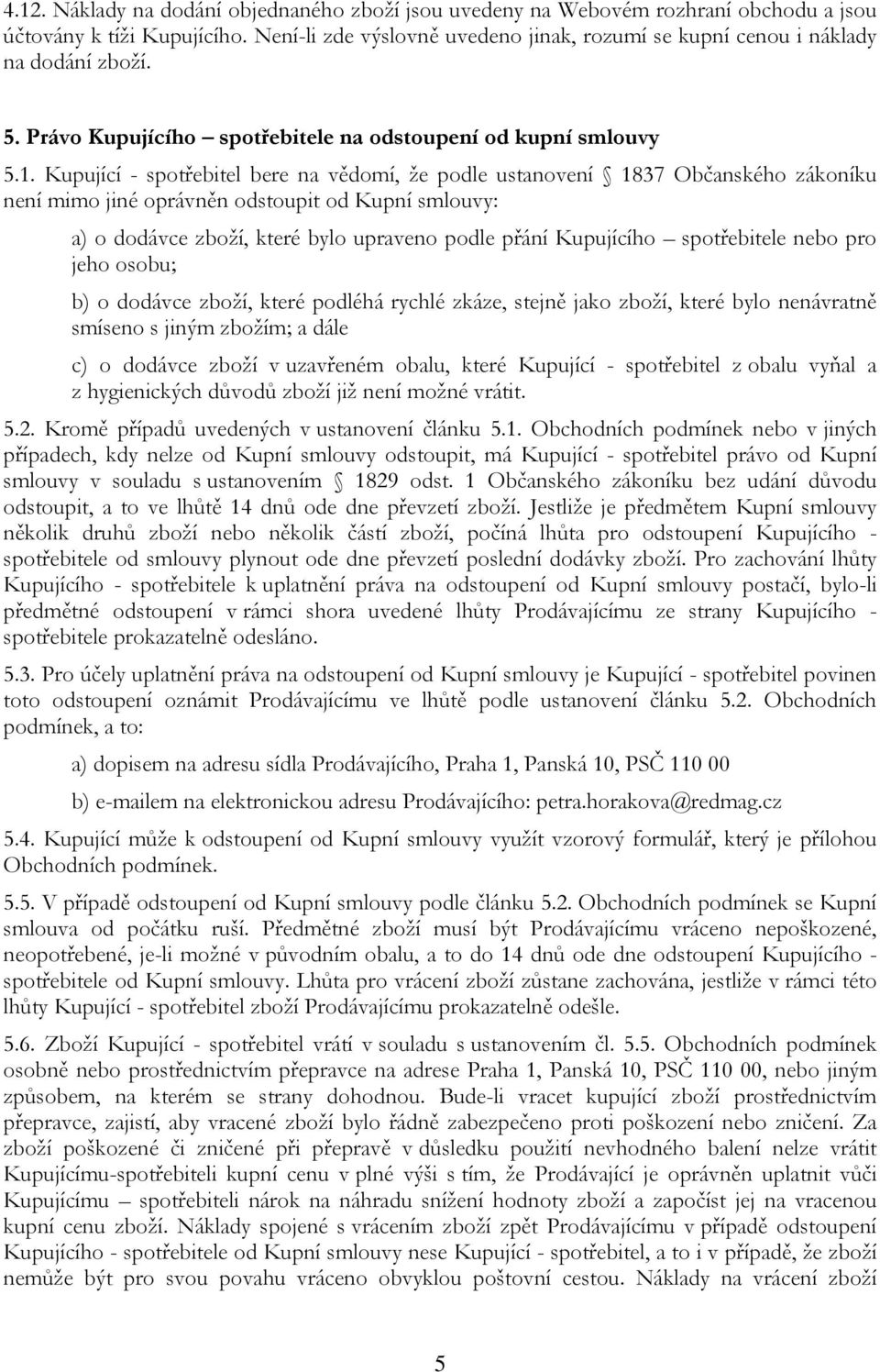 Kupující - spotřebitel bere na vědomí, že podle ustanovení 1837 Občanského zákoníku není mimo jiné oprávněn odstoupit od Kupní smlouvy: a) o dodávce zboží, které bylo upraveno podle přání Kupujícího