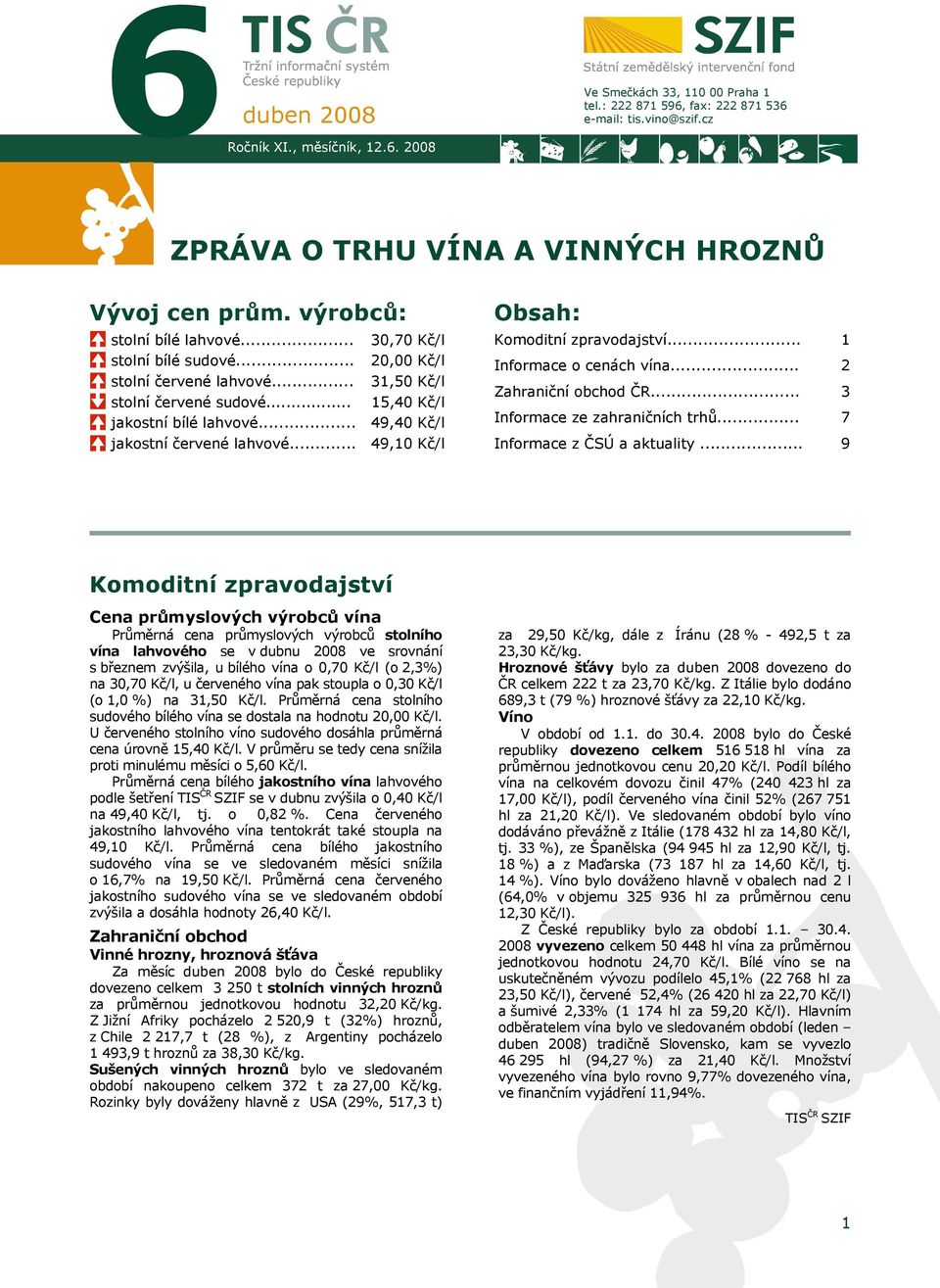 .. 30,70 Kč/l 20,00 Kč/l 31,50 Kč/l 15,40 Kč/l 49,40 Kč/l 49,10 Kč/l Obsah: Komoditní zpravodajství... Informace o cenách vína... Zahraniční obchod ČR... Informace ze zahraničních trhů.