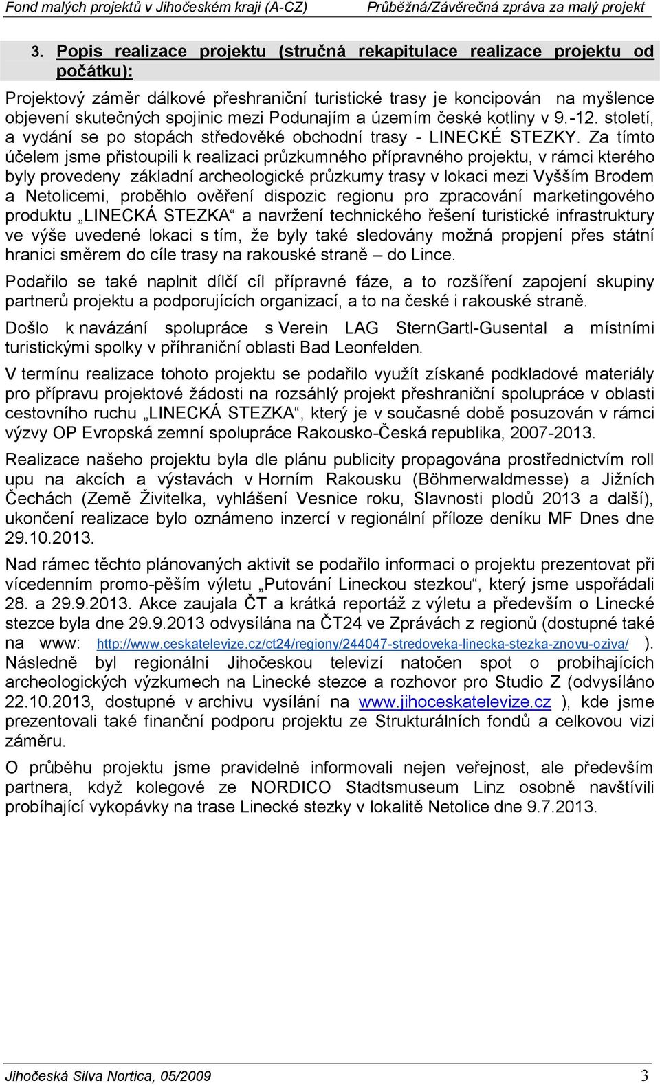 Za tímto účelem jsme přistoupili k realizaci průzkumného přípravného projektu, v rámci kterého byly provedeny základní archeologické průzkumy trasy v lokaci mezi Vyšším Brodem a Netolicemi, proběhlo