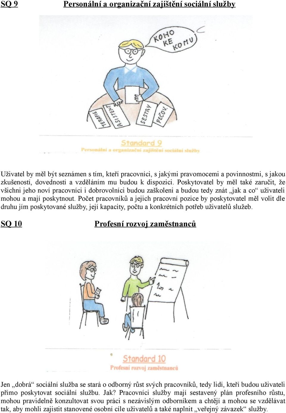 Počet pracovníků a jejich pracovní pozice by poskytovatel měl volit dle druhu jím poskytované služby, její kapacity, počtu a konkrétních potřeb uživatelů služeb.