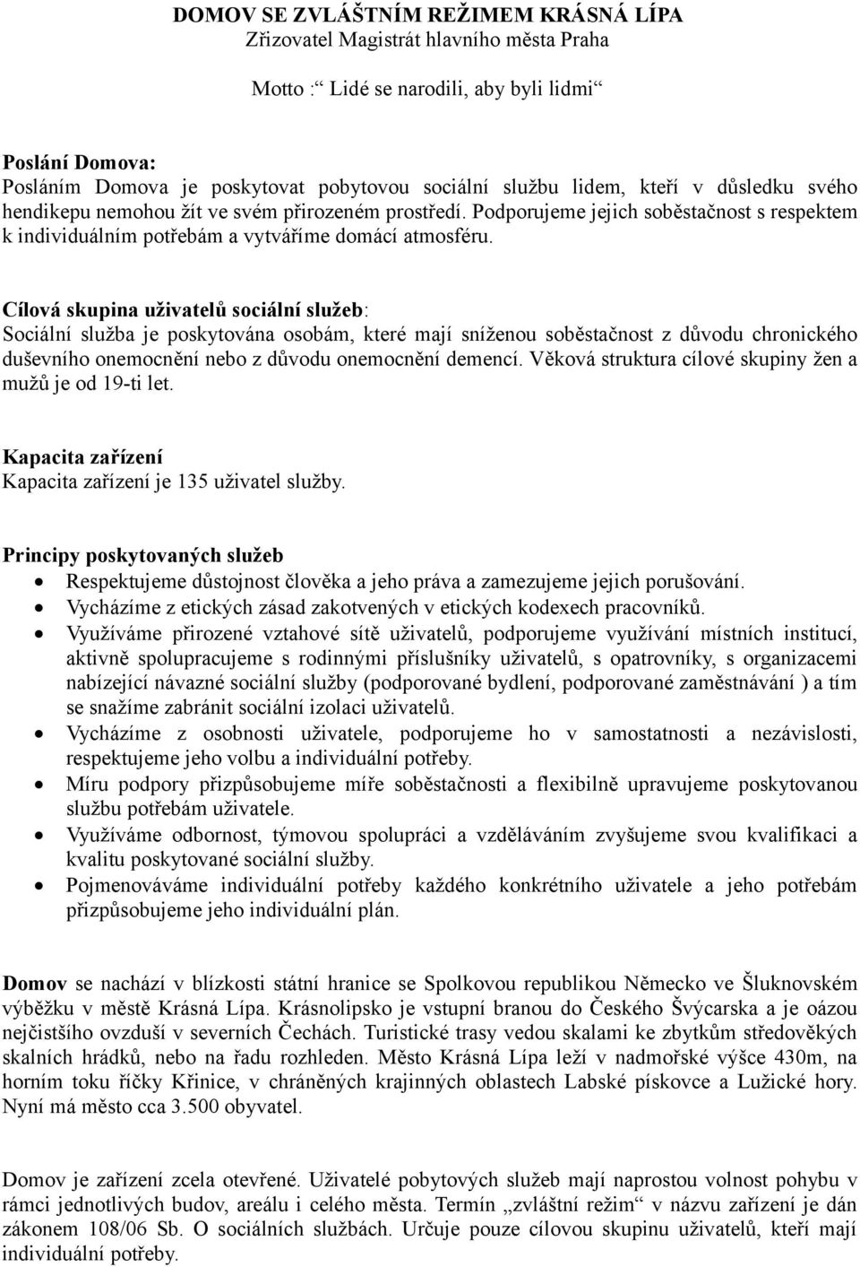 Cílová skupina uživatelů sociální služeb: Sociální služba je poskytována osobám, které mají sníženou soběstačnost z důvodu chronického duševního onemocnění nebo z důvodu onemocnění demencí.