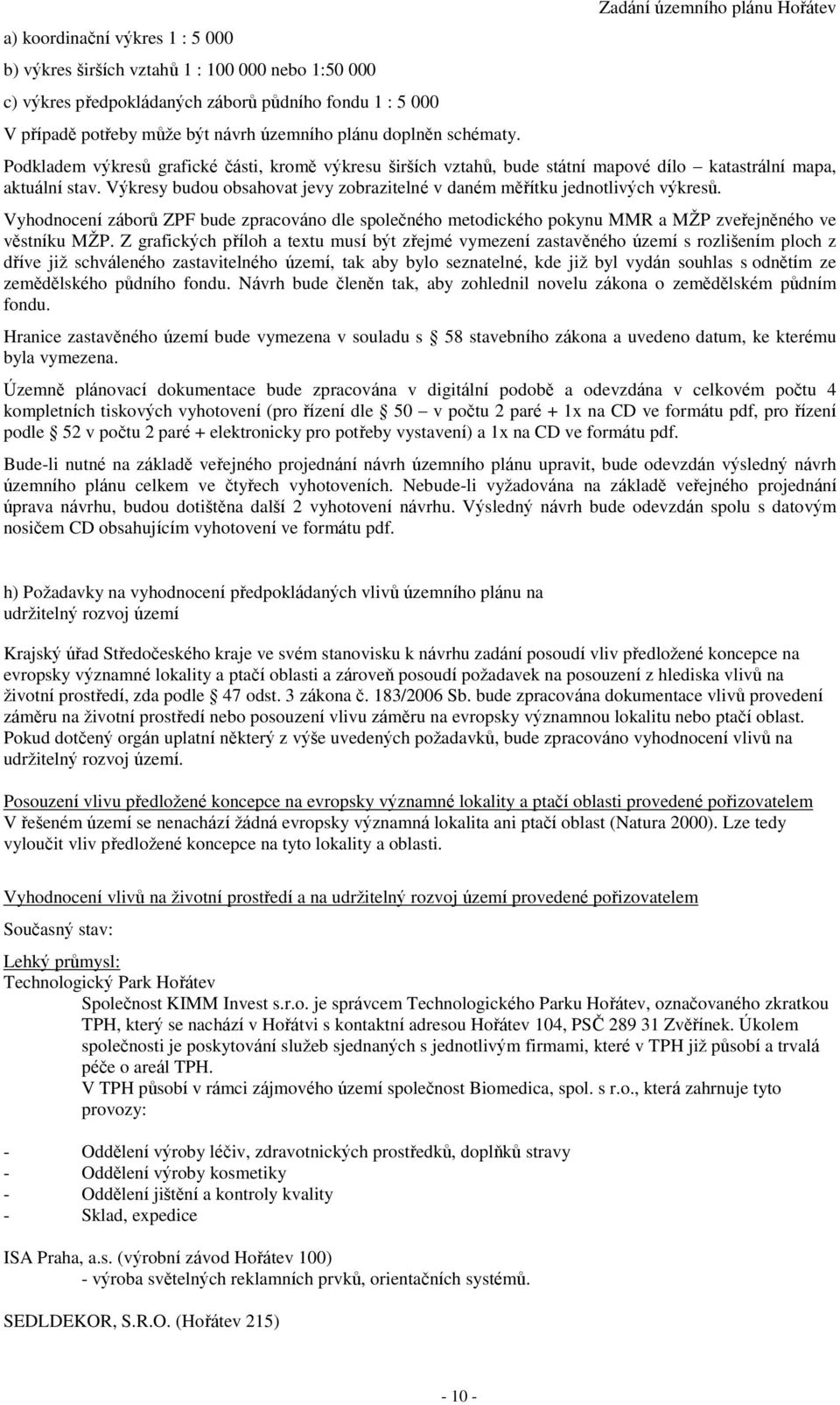 Výkresy budou obsahovat jevy zobrazitelné v daném měřítku jednotlivých výkresů. Vyhodnocení záborů ZPF bude zpracováno dle společného metodického pokynu MMR a MŽP zveřejněného ve věstníku MŽP.