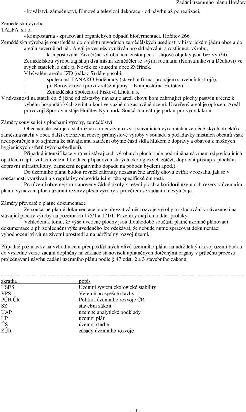 Areál je vesměs využíván pro skladování, a rostlinnou výrobu, kompostování. Živočišná výroba není zastoupena - stájové objekty jsou bez využití.