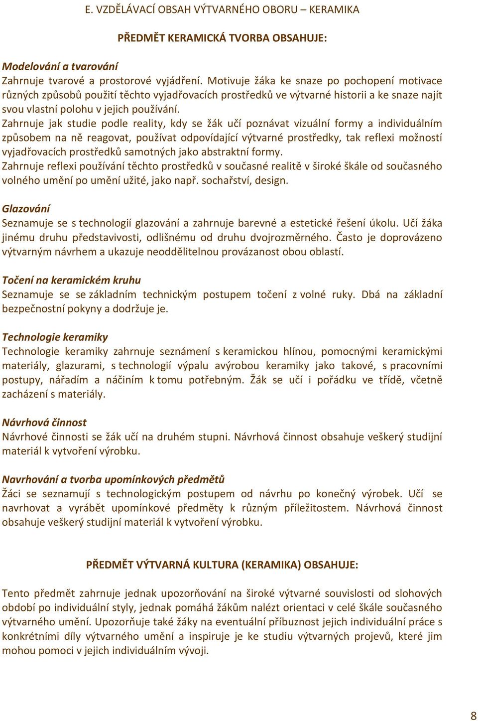 Zahrnuje jak studie podle reality, kdy se žák učí poznávat vizuální formy a individuálním způsobem na ně reagovat, používat odpovídající výtvarné prostředky, tak reflexi možností vyjadřovacích