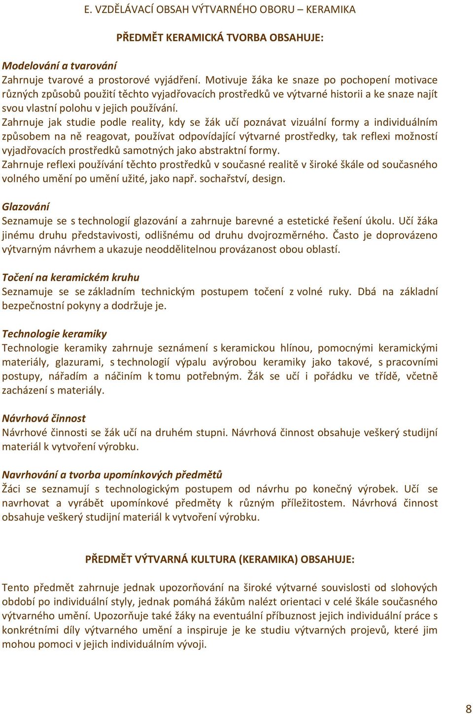 Zahrnuje jak studie podle reality, kdy se žák učí poznávat vizuální formy a individuálním způsobem na ně reagovat, používat odpovídající výtvarné prostředky, tak reflexi možností vyjadřovacích