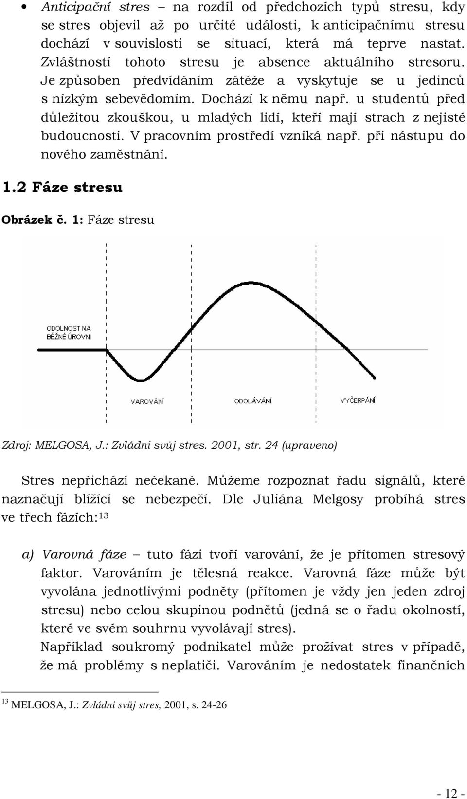 u studentů před důležitou zkouškou, u mladých lidí, kteří mají strach z nejisté budoucnosti. V pracovním prostředí vzniká např. při nástupu do nového zaměstnání. 1.2 Fáze stresu Obrázek č.