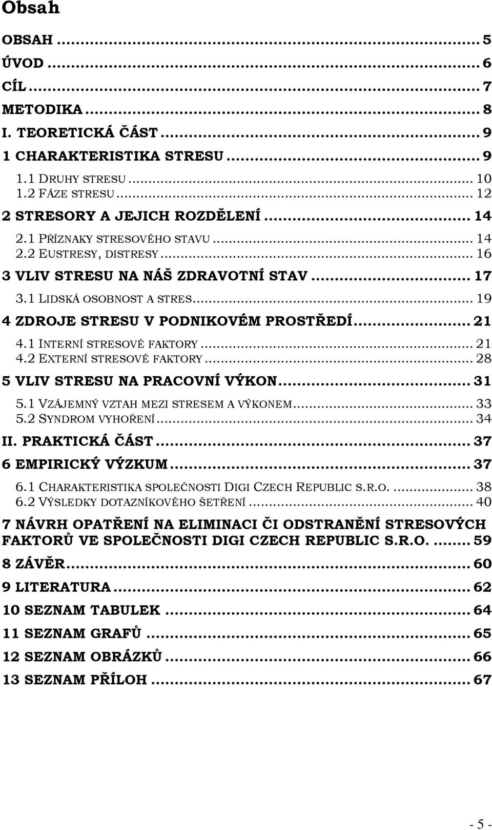 1 INTERNÍ STRESOVÉ FAKTORY... 21 4.2 EXTERNÍ STRESOVÉ FAKTORY... 28 5 VLIV STRESU NA PRACOVNÍ VÝKON... 31 5.1 VZÁJEMNÝ VZTAH MEZI STRESEM A VÝKONEM... 33 5.2 SYNDROM VYHOŘENÍ... 34 II. PRAKTICKÁ ČÁST.