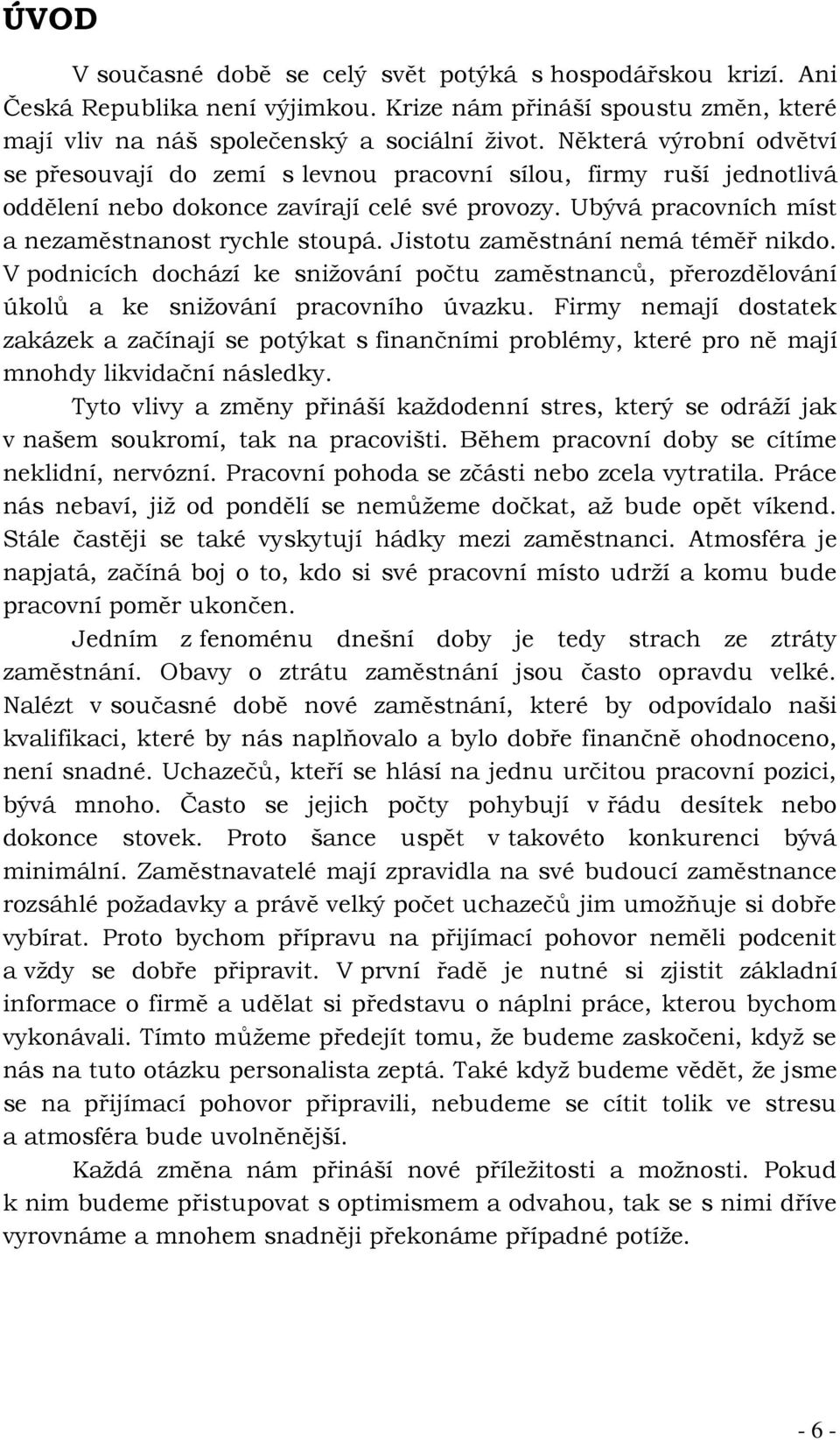 Jistotu zaměstnání nemá téměř nikdo. V podnicích dochází ke snižování počtu zaměstnanců, přerozdělování úkolů a ke snižování pracovního úvazku.