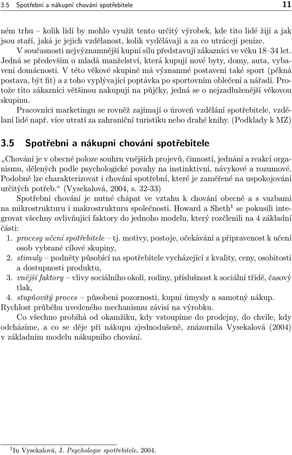 V této věkové skupině má významné postavení také sport (pěkná postava, být fit) a z toho vyplývající poptávka po sportovním oblečení a nářadí.