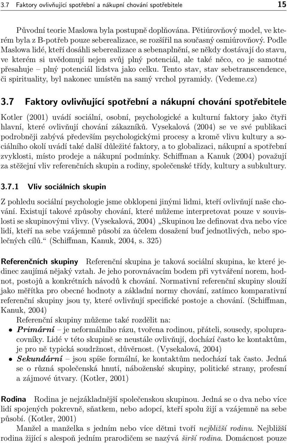 Podle Maslowa lidé, kteří dosáhli seberealizace a sebenaplnění, se někdy dostávají do stavu, ve kterém si uvědomují nejen svůj plný potenciál, ale také něco, co je samotné přesahuje plný potenciál