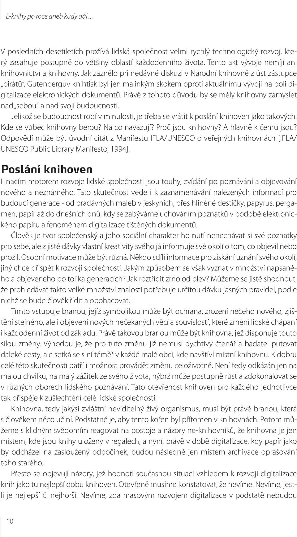 Jak zaznělo při nedávné diskuzi v Národní knihovně z úst zástupce pirátů, Gutenbergův knihtisk byl jen malinkým skokem oproti aktuálnímu vývoji na poli digitalizace elektronických dokumentů.