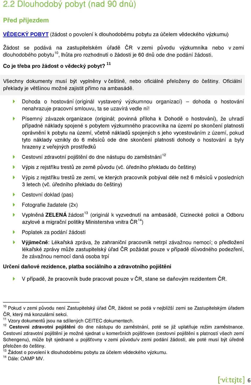 11 Všechny dokumenty musí být vyplněny v češtině, nebo oficiálně přeloženy do češtiny. Oficiální překlady je většinou možné zajistit přímo na ambasádě.