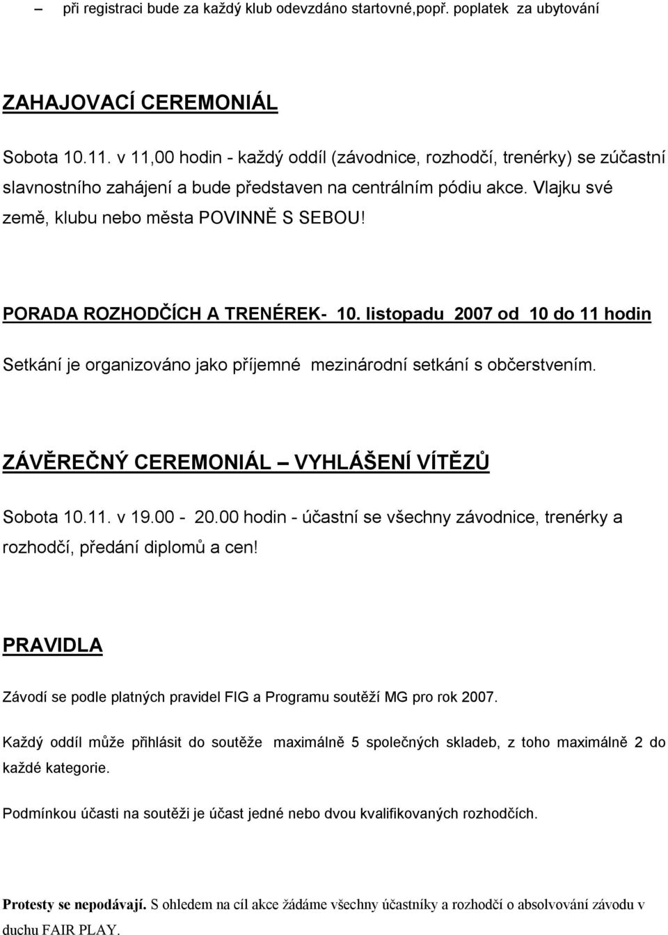 PORADA ROZHODČÍCH A TRENÉREK- 10. listopadu 2007 od 10 do 11 hodin Setkání je organizováno jako příjemné mezinárodní setkání s občerstvením. ZÁVĚREČNÝ CEREMONIÁL VYHLÁŠENÍ VÍTĚZŮ Sobota 10.11. v 19.