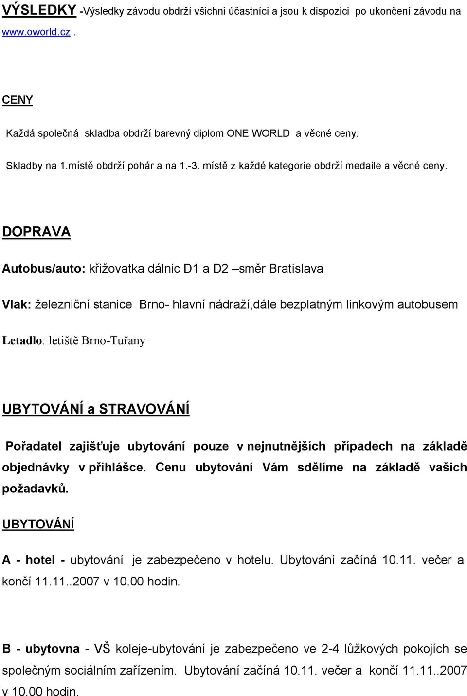DOPRAVA Autobus/auto: křižovatka dálnic D1 a D2 směr Bratislava Vlak: železniční stanice Brno- hlavní nádraží,dále bezplatným linkovým autobusem Letadlo: letiště Brno-Tuřany UBYTOVÁNÍ a STRAVOVÁNÍ