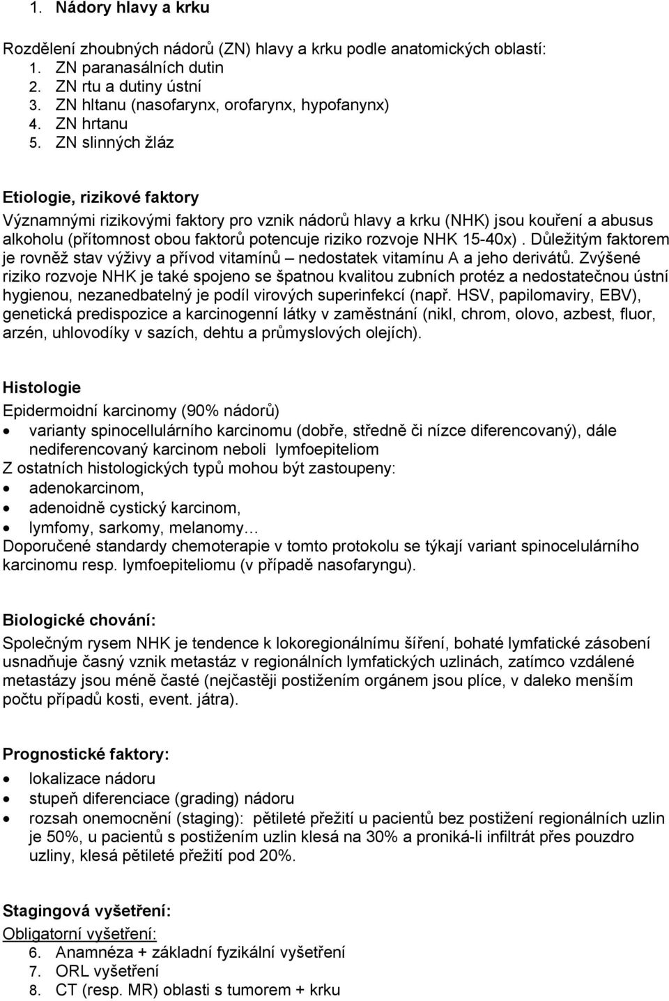 ZN slinných žláz Etiologie, rizikové faktory Významnými rizikovými faktory pro vznik nádorů hlavy a krku (NHK) jsou kouření a abusus alkoholu (přítomnost obou faktorů potencuje riziko rozvoje NHK