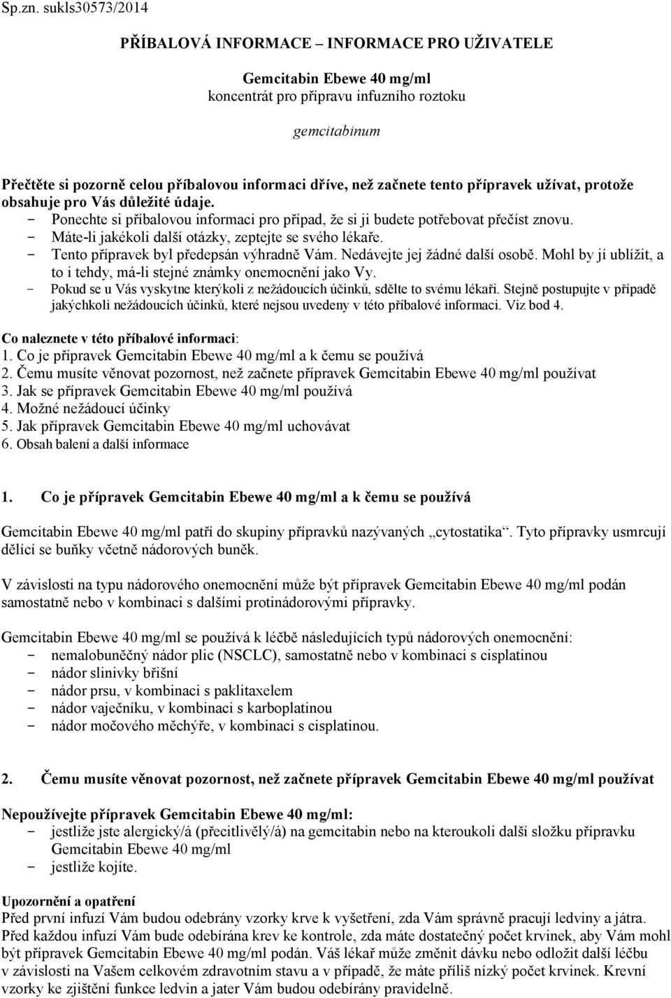 začnete tento přípravek užívat, protože obsahuje pro Vás důležité údaje. - Ponechte si příbalovou informaci pro případ, že si ji budete potřebovat přečíst znovu.