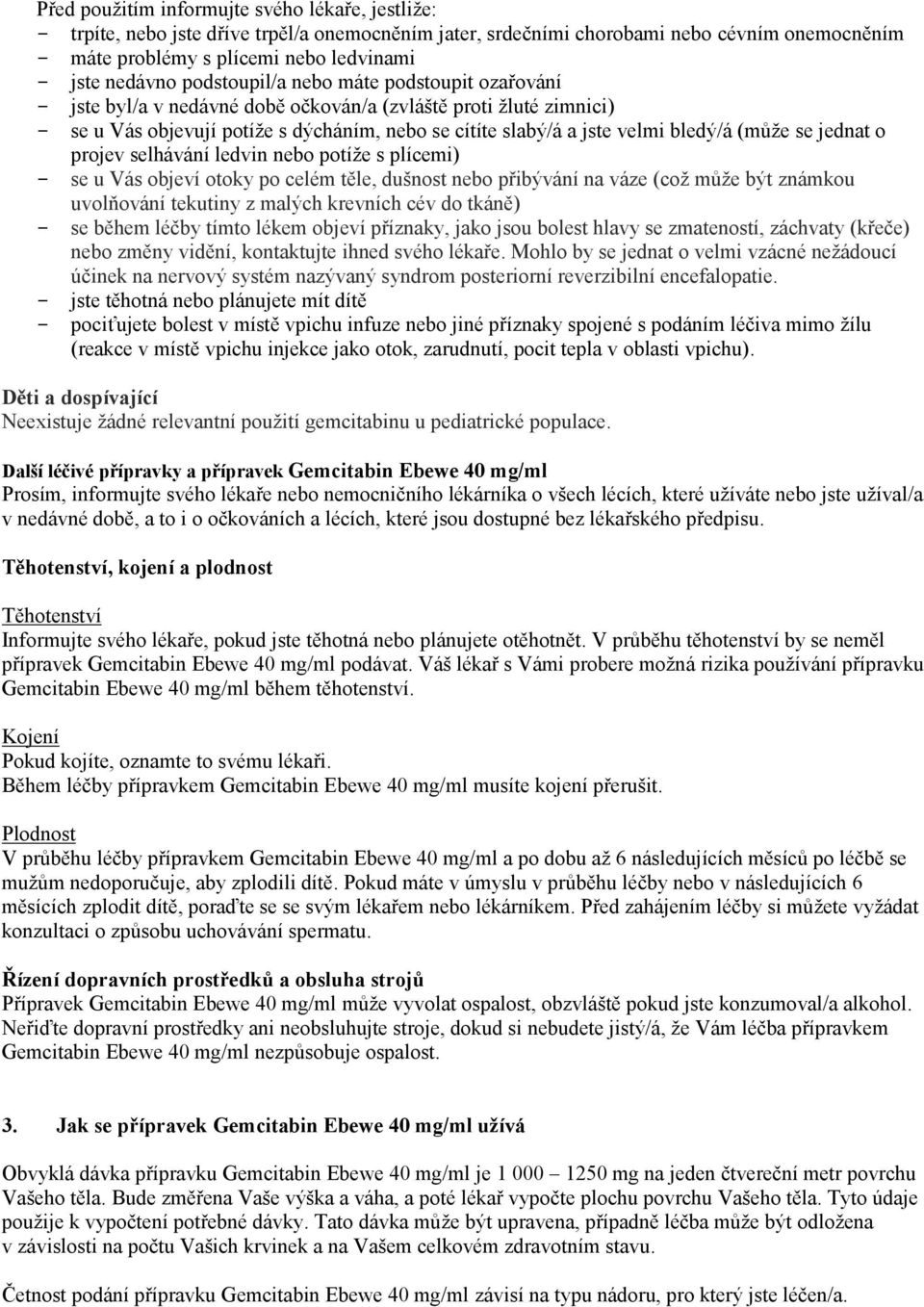 bledý/á (může se jednat o projev selhávání ledvin nebo potíže s plícemi) - se u Vás objeví otoky po celém těle, dušnost nebo přibývání na váze (což může být známkou uvolňování tekutiny z malých