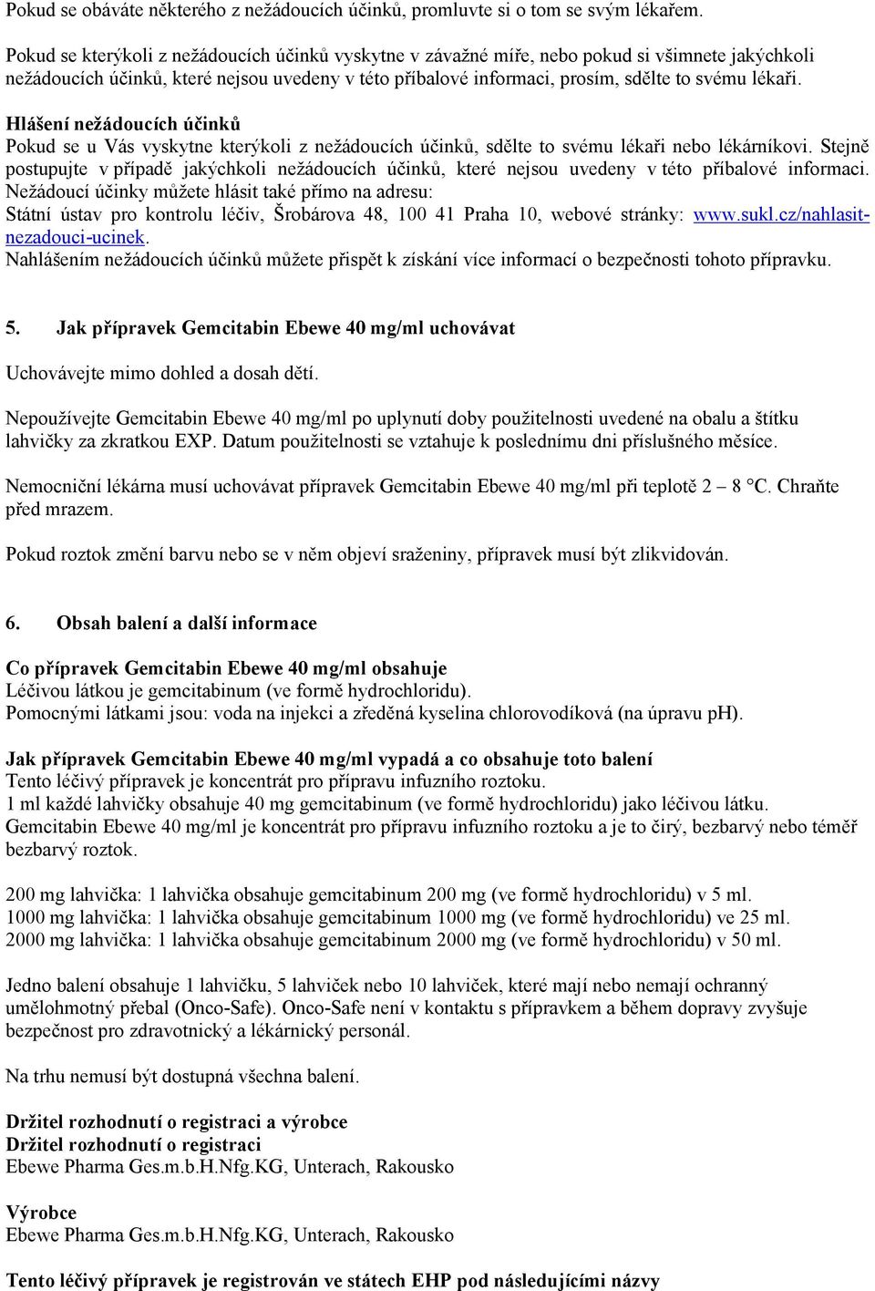 Hlášení nežádoucích účinků Pokud se u Vás vyskytne kterýkoli z nežádoucích účinků, sdělte to svému lékaři nebo lékárníkovi.