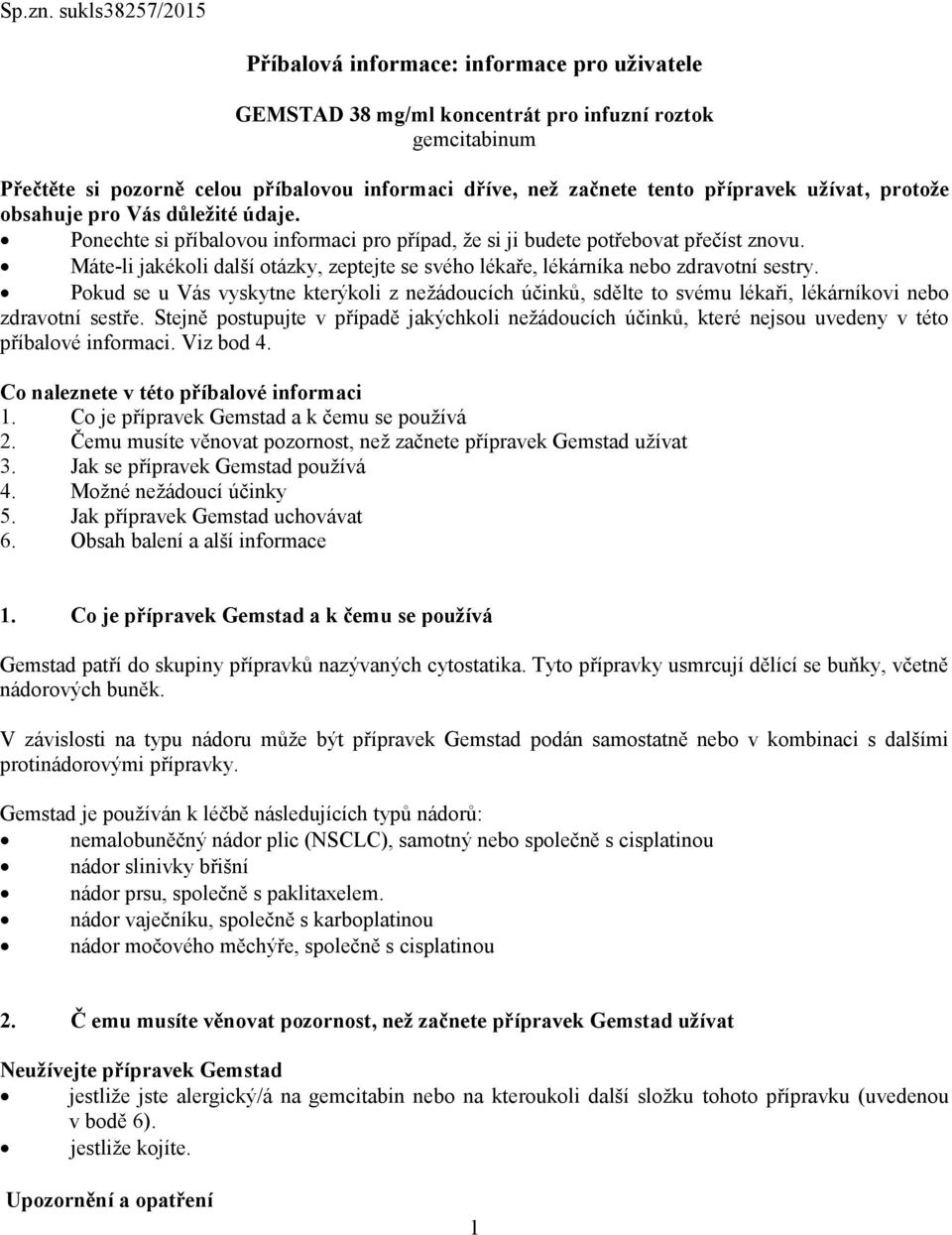 přípravek užívat, protože obsahuje pro Vás důležité údaje. Ponechte si příbalovou informaci pro případ, že si ji budete potřebovat přečíst znovu.