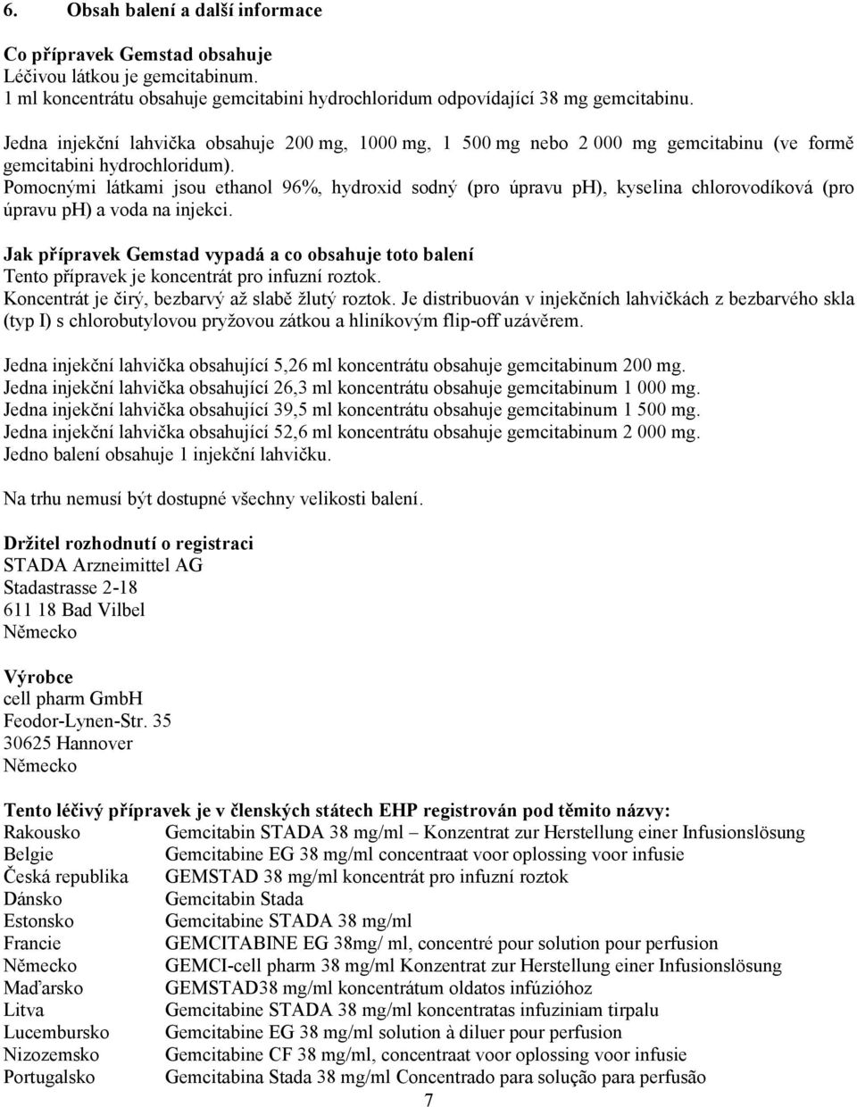 Pomocnými látkami jsou ethanol 96%, hydroxid sodný (pro úpravu ph), kyselina chlorovodíková (pro úpravu ph) a voda na injekci.