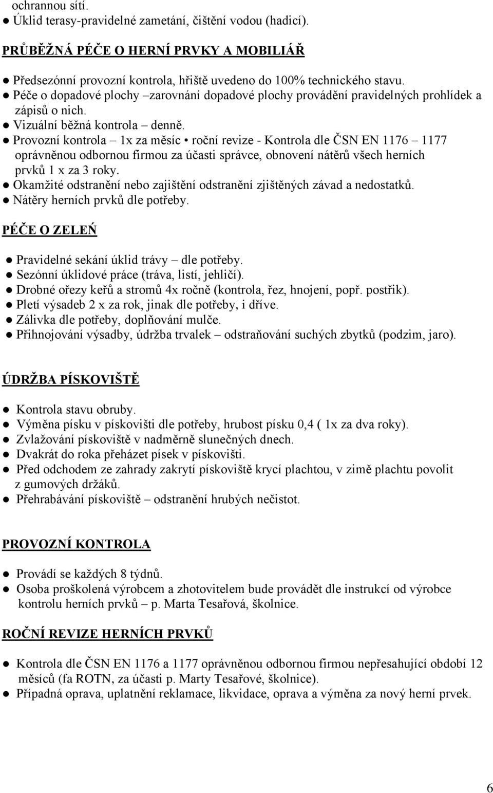 Provozní kontrola 1x za měsíc roční revize - Kontrola dle ČSN EN 1176 1177 oprávněnou odbornou firmou za účasti správce, obnovení nátěrů všech herních prvků 1 x za 3 roky.