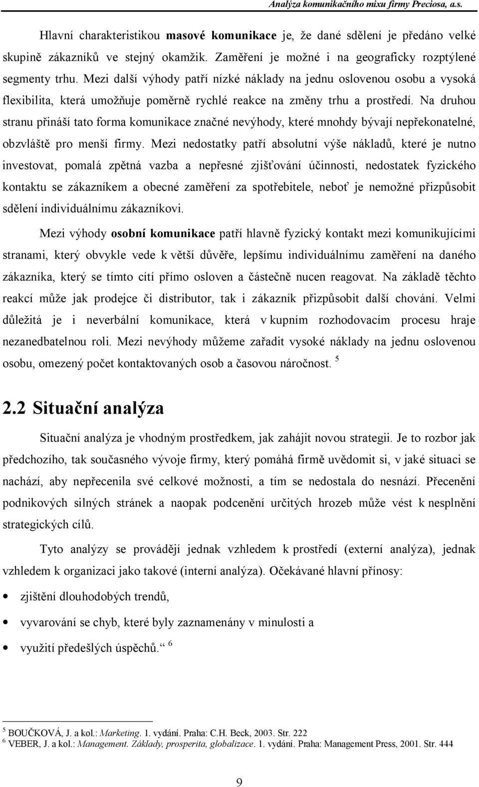Na druhou stranu p iná í tato forma komunikace zna né nevýhody, které mnohdy bývají nep ekonatelné, obzvlá pro men í firmy.