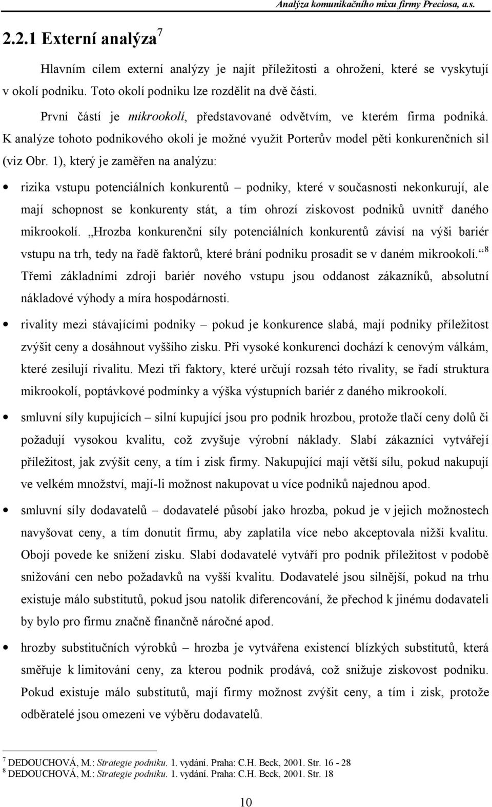 1), který je zam en na analýzu: rizika vstupu potenciálních konkurent podniky, které v sou asnosti nekonkurují, ale mají schopnost se konkurenty stát, a tím ohrozí ziskovost podnik uvnit daného