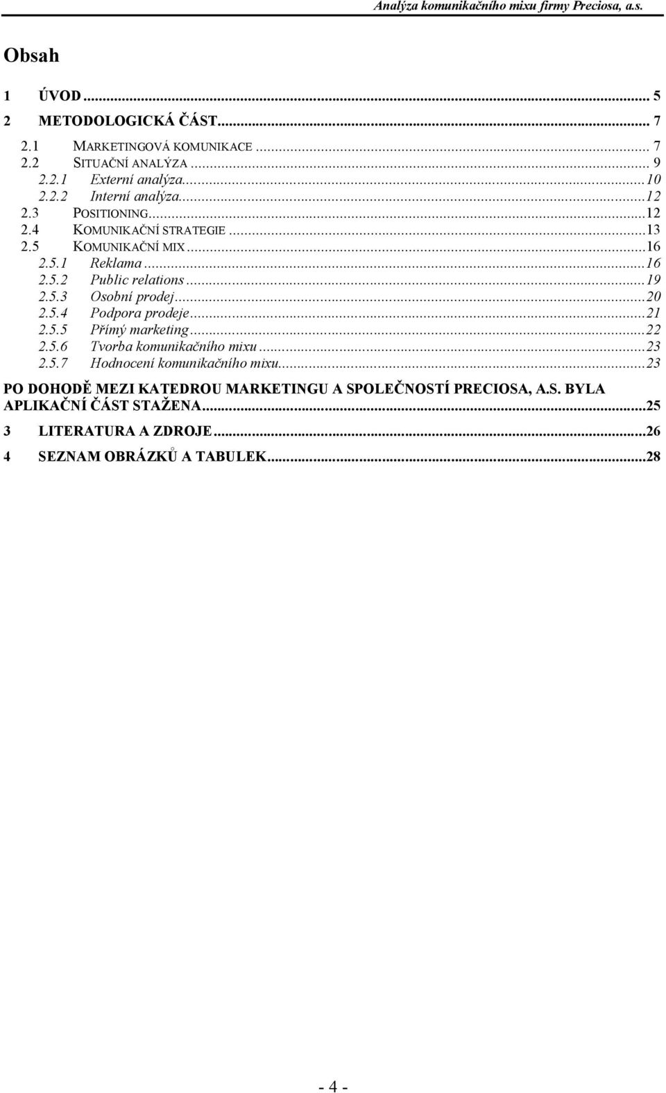 ..20 2.5.4 Podpora prodeje...21 2.5.5 ímý marketing...22 2.5.6 Tvorba komunika ního mixu...23 2.5.7 Hodnocení komunika ního mixu.