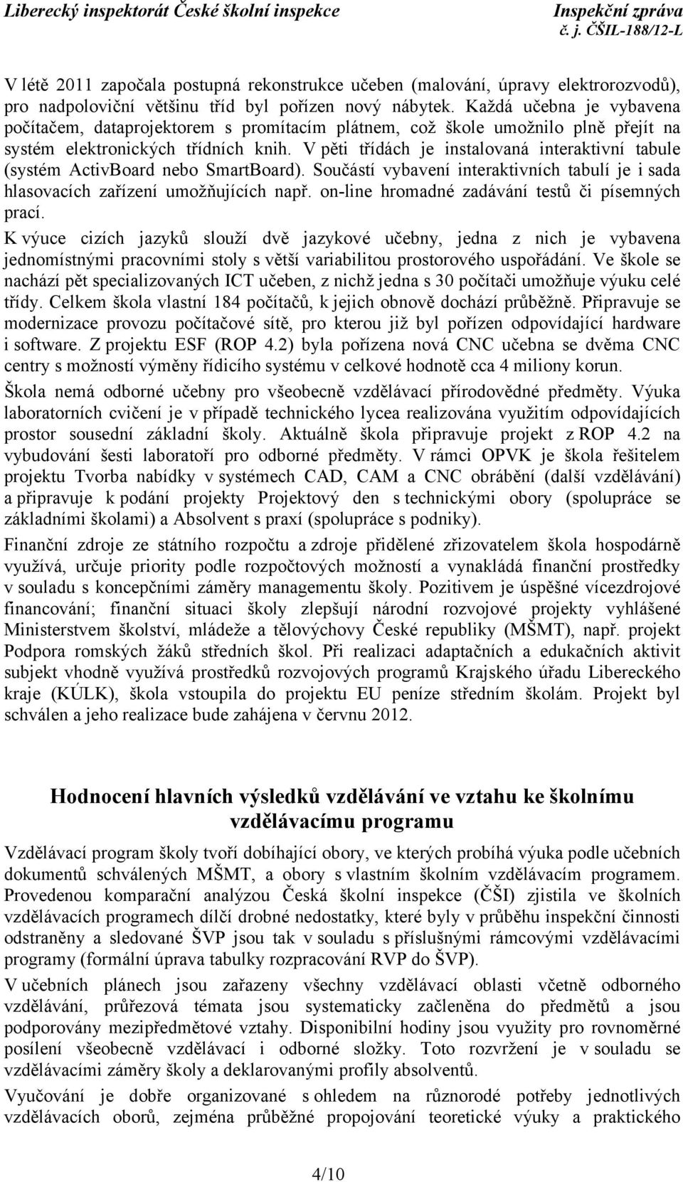 V pěti třídách je instalovaná interaktivní tabule (systém ActivBoard nebo SmartBoard). Součástí vybavení interaktivních tabulí je i sada hlasovacích zařízení umožňujících např.