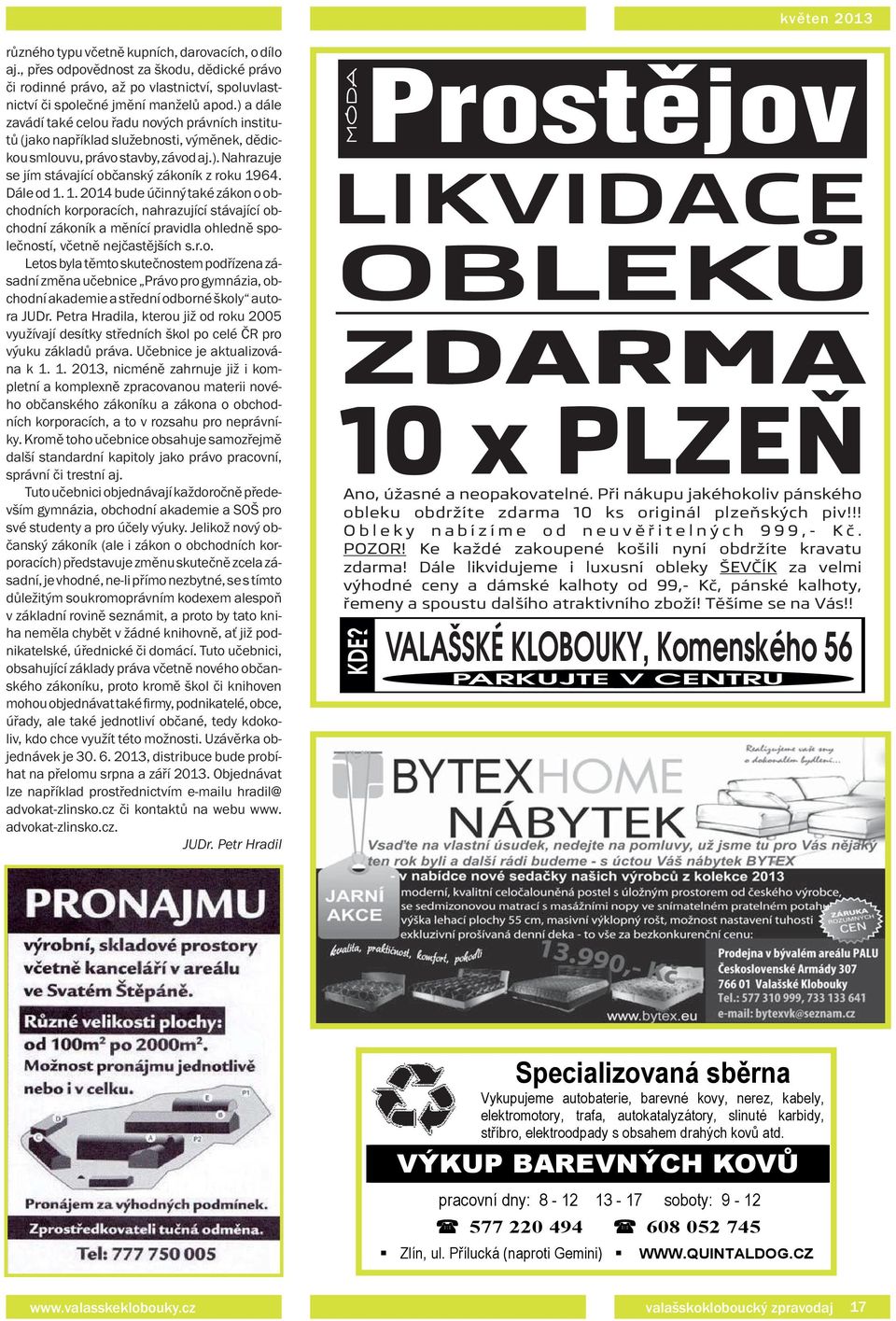 Dále od 1. 1. 2014 bude účinný také zákon o obchodních korporacích, nahrazující stávající obchodní zákoník a měnící pravidla ohledně společností, včetně nejčastějších s.r.o. Letos byla těmto skutečnostem podřízena zásadní změna učebnice Právo pro gymnázia, obchodní akademie a střední odborné školy autora JUDr.