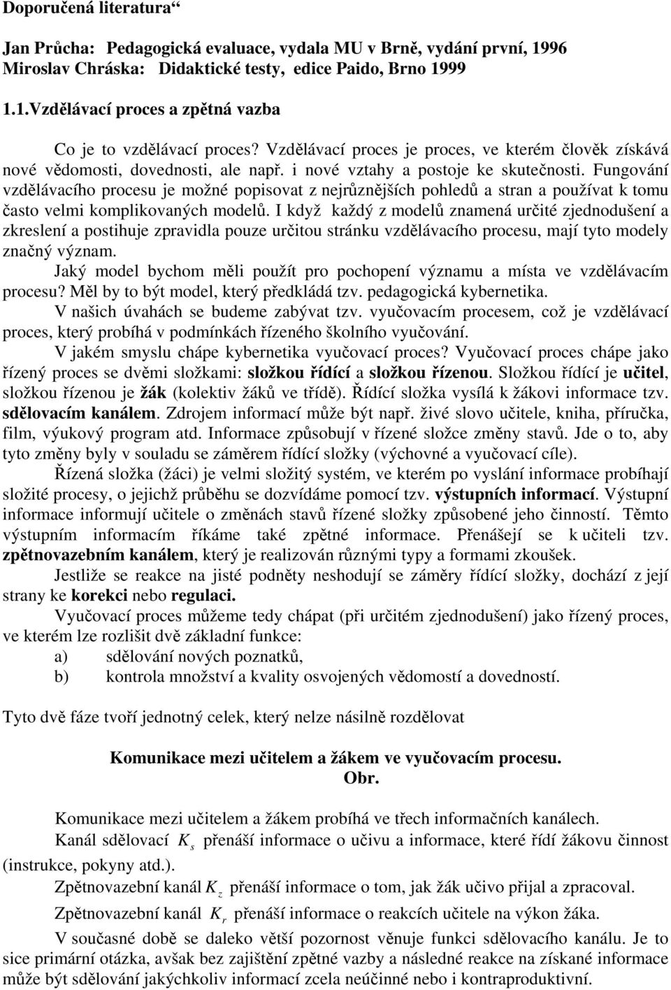Fungování vzdělávacího procesu je možné popisovat z nejrůznějších pohledů a stran a používat k tomu často velmi komplikovaných modelů.