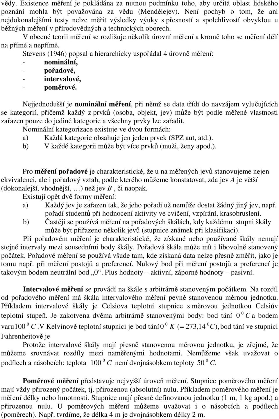 V obecné teorii měření se rozlišuje několik úrovní měření a kromě toho se měření dělí na přímé a nepřímé.