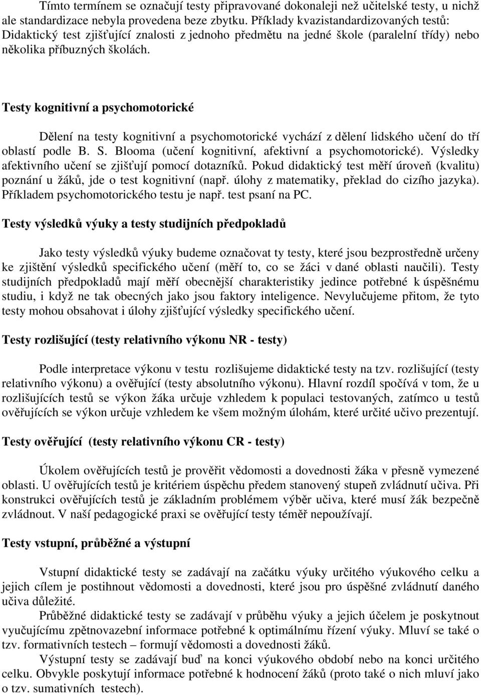 Testy kognitivní a psychomotorické Dělení na testy kognitivní a psychomotorické vychází z dělení lidského učení do tří oblastí podle B. S. Blooma (učení kognitivní, afektivní a psychomotorické).