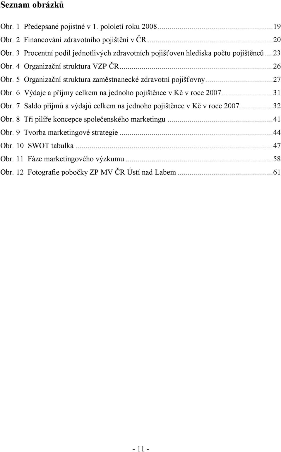 5 Organizační struktura zaměstnanecké zdravotní pojišťovny...27 Obr. 6 Výdaje a příjmy celkem na jednoho pojištěnce v Kč v roce 2007...31 Obr.