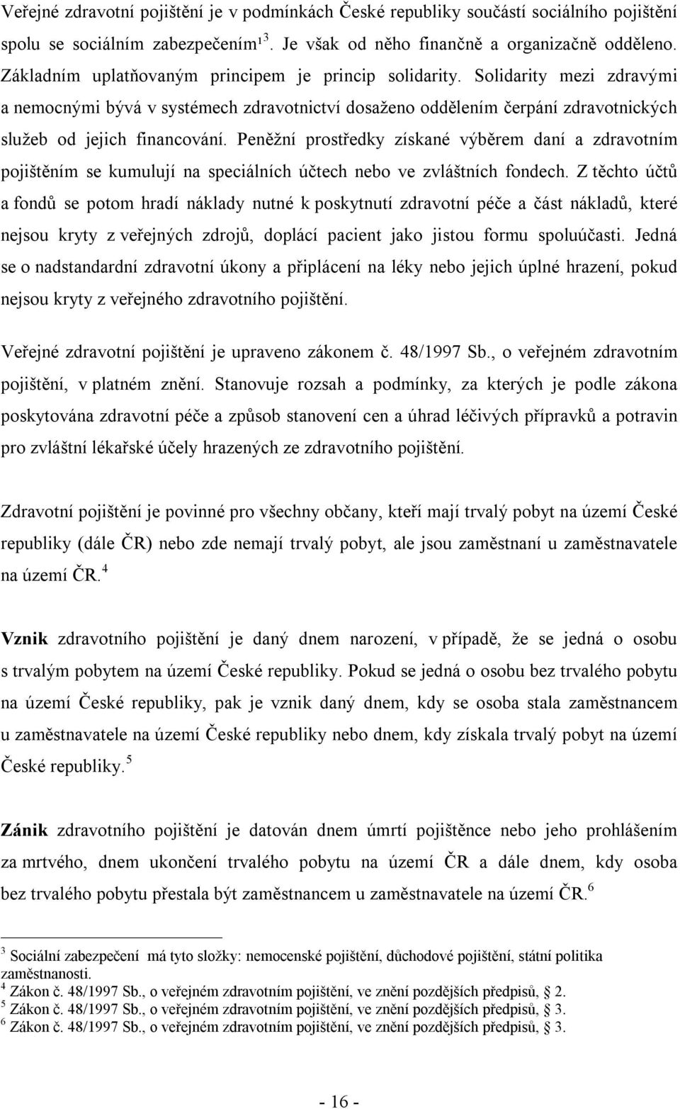 Peněžní prostředky získané výběrem daní a zdravotním pojištěním se kumulují na speciálních účtech nebo ve zvláštních fondech.