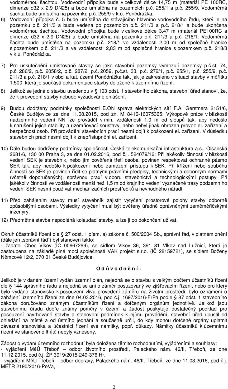 č. 211/3 a p.č. 218/1 a bude ukončena vodoměrnou šachtou. Vodovodní přípojka bude v celkové délce 3,47 m (materiál PE100RC a dimenze d32 x 2,9 DN25) a bude umístěna na pozemku p.č. 211/3 a p.č. 218/1. Vodoměrná šachta bude umístěna na pozemku p.