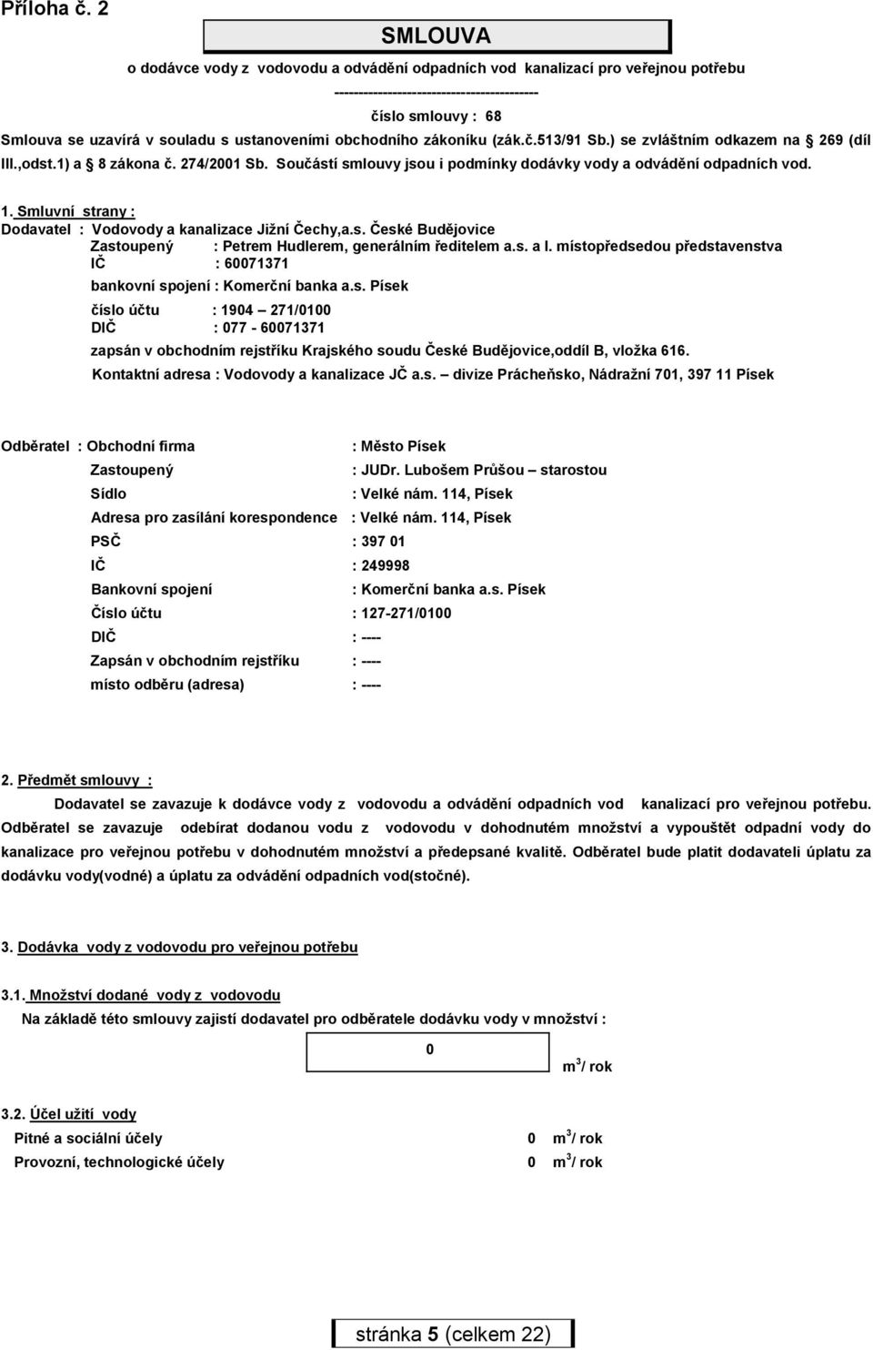 obchodního zákoníku (zák.č.513/91 Sb.) se zvláštním odkazem na 269 (díl III.,odst.1) a 8 zákona č. 274/2001 Sb. Součástí smlouvy jsou i podmínky dodávky vody a odvádění odpadních vod. 1.