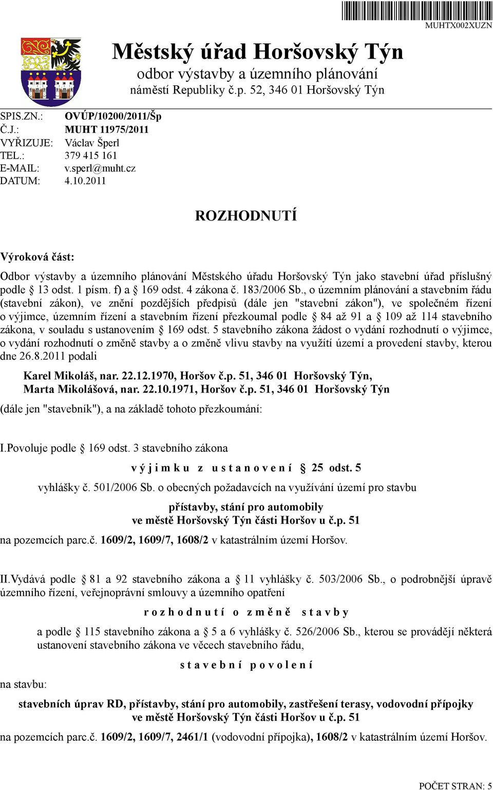 2011 ROZHODNUTÍ Výroková část: Odbor výstavby a územního plánování Městského úřadu Horšovský Týn jako stavební úřad příslušný podle 13 odst. 1 písm. f) a 169 odst. 4 zákona č. 183/2006 Sb.