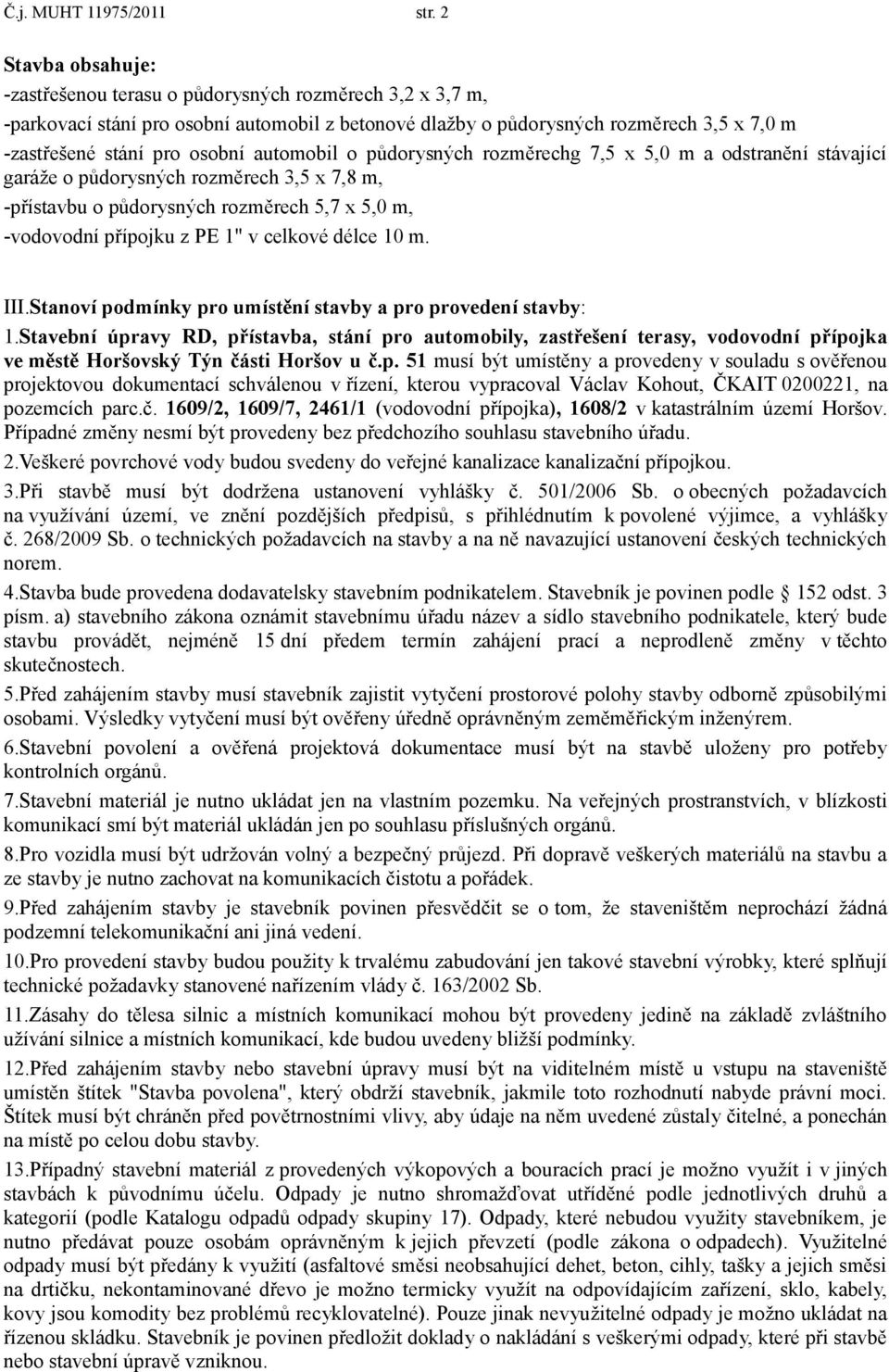 automobil o půdorysných rozměrechg 7,5 x 5,0 m a odstranění stávající garáže o půdorysných rozměrech 3,5 x 7,8 m, -přístavbu o půdorysných rozměrech 5,7 x 5,0 m, -vodovodní přípojku z PE 1" v celkové