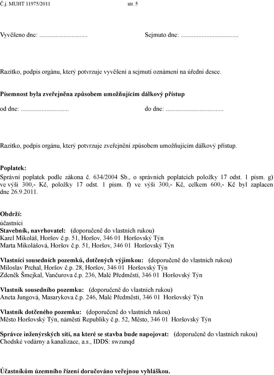 Poplatek: Správní poplatek podle zákona č. 634/2004 Sb., o správních poplatcích položky 17 odst. 1 písm. g) ve výši 300,- Kč, položky 17 odst. 1 písm. f) ve výši 300,- Kč, celkem 600,- Kč byl zaplacen dne 26.