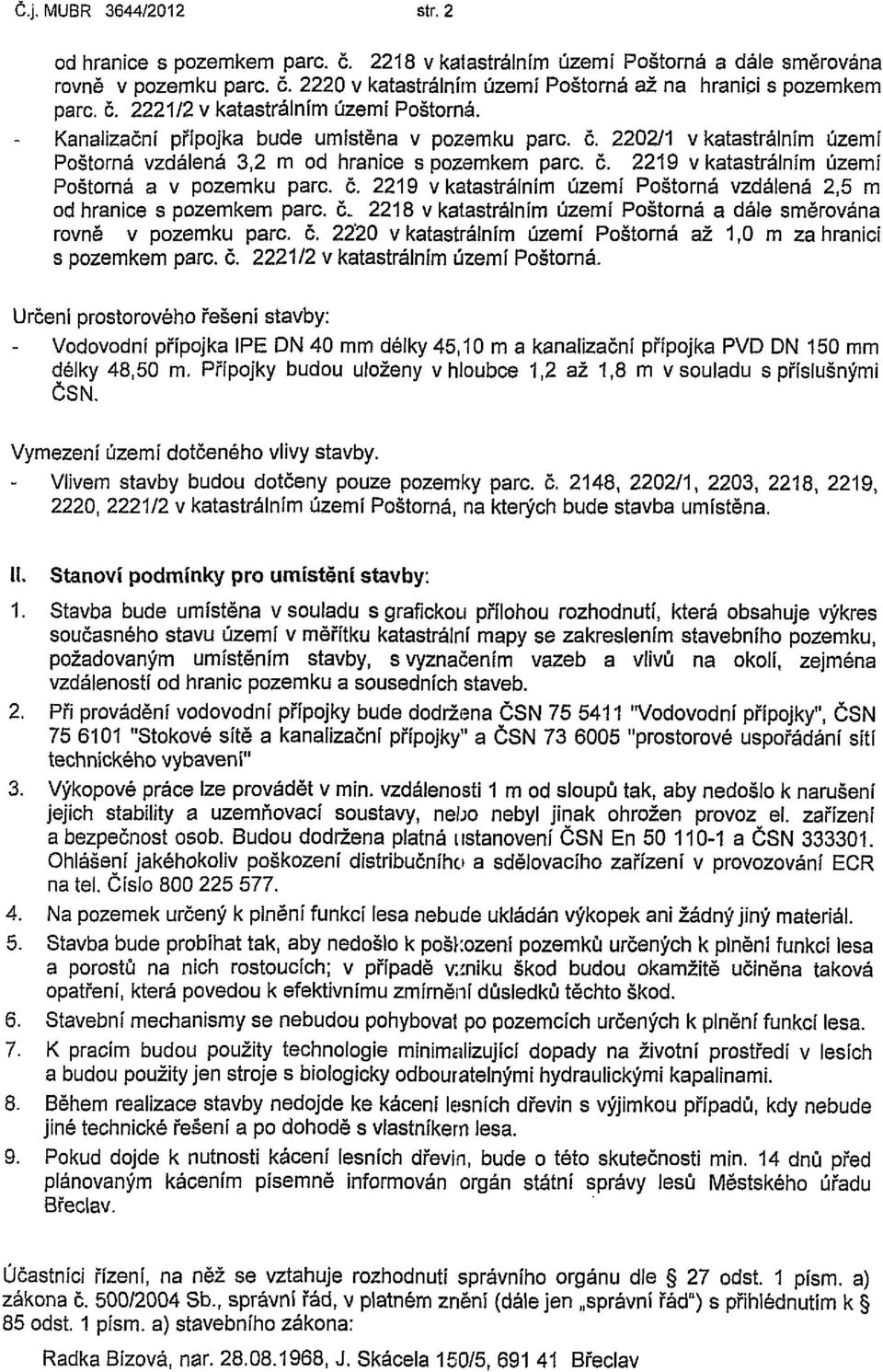 č. 2219 v katastrálním území Poštorná vzdálená 2,5 m od hranice s pozemkem pare. č\. 2218 v katastrálním území Poštorná a dále směrována rovně v pozemku pare. č. 22'20 v katastrálním území Poštorná až 1,0 m zahraničí s pozemkem pare.