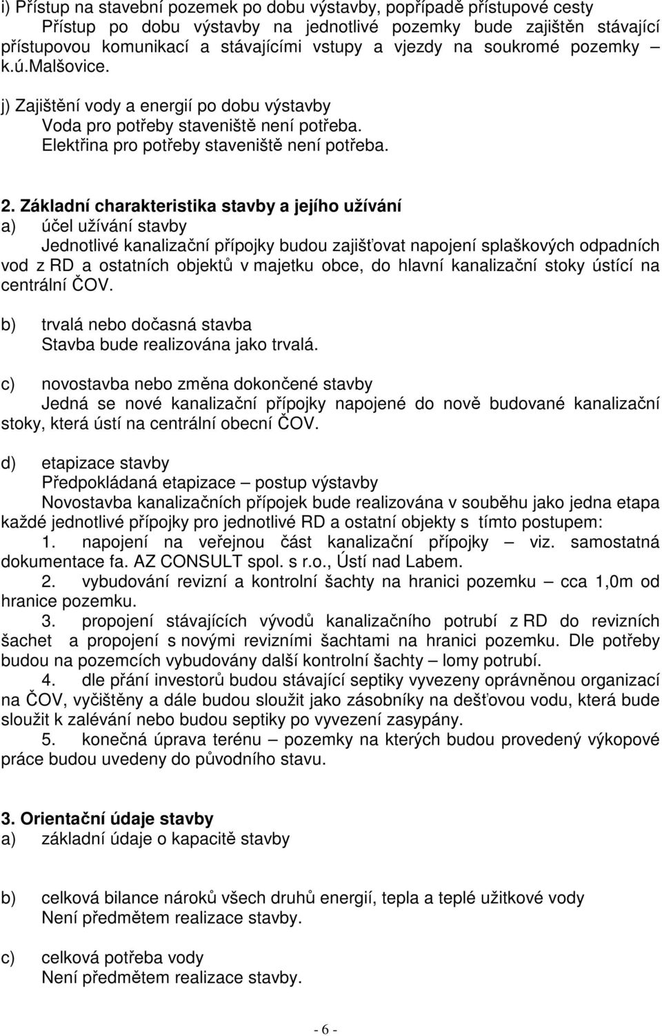 Základní charakteristika stavby a jejího užívání a) účel užívání stavby Jednotlivé kanalizační přípojky budou zajišťovat napojení splaškových odpadních vod z RD a ostatních objektů v majetku obce, do