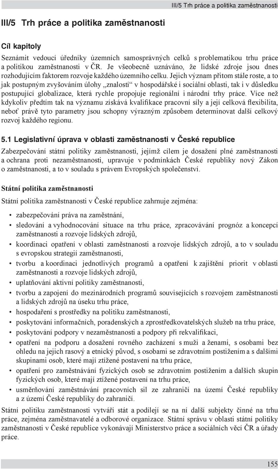 Jejich význam přitom stále roste, a to jak postupným zvyšováním úlohy znalostí v hospodářské i sociální oblasti, tak i v důsledku postupující globalizace, která rychle propojuje regionální i národní