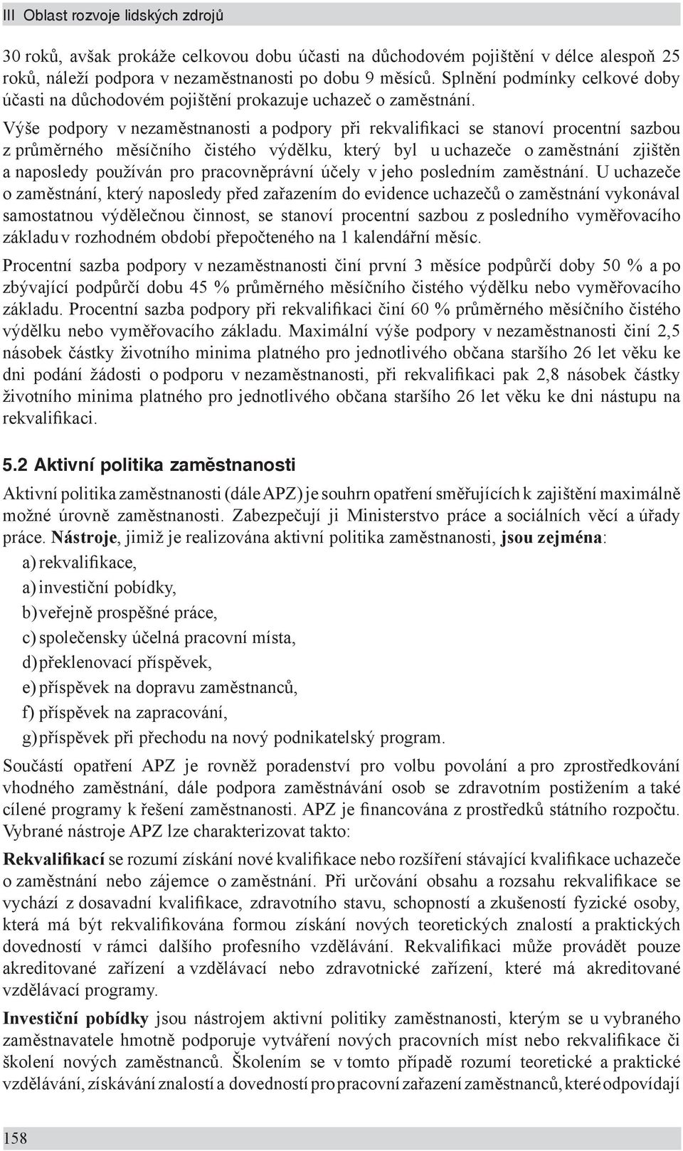 Výše podpory v nezaměstnanosti a podpory při rekvalifikaci se stanoví procentní sazbou z průměrného měsíčního čistého výdělku, který byl u uchazeče o zaměstnání zjištěn a naposledy používán pro