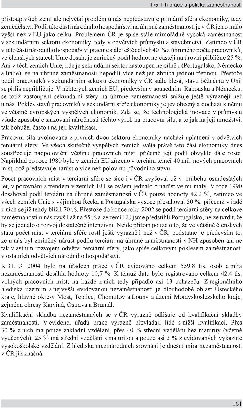 Problémem ČR je spíše stále mimořádně vysoká zaměstnanost v sekundárním sektoru ekonomiky, tedy v odvětvích průmyslu a stavebnictví.