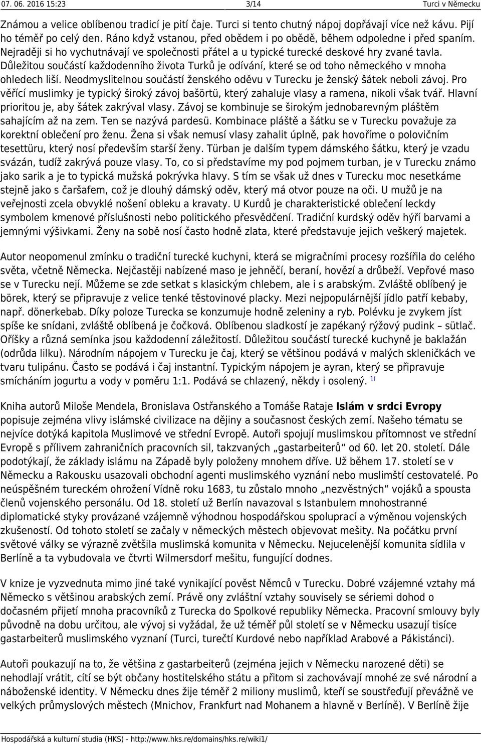 Důležitou součástí každodenního života Turků je odívání, které se od toho německého v mnoha ohledech liší. Neodmyslitelnou součástí ženského oděvu v Turecku je ženský šátek neboli závoj.