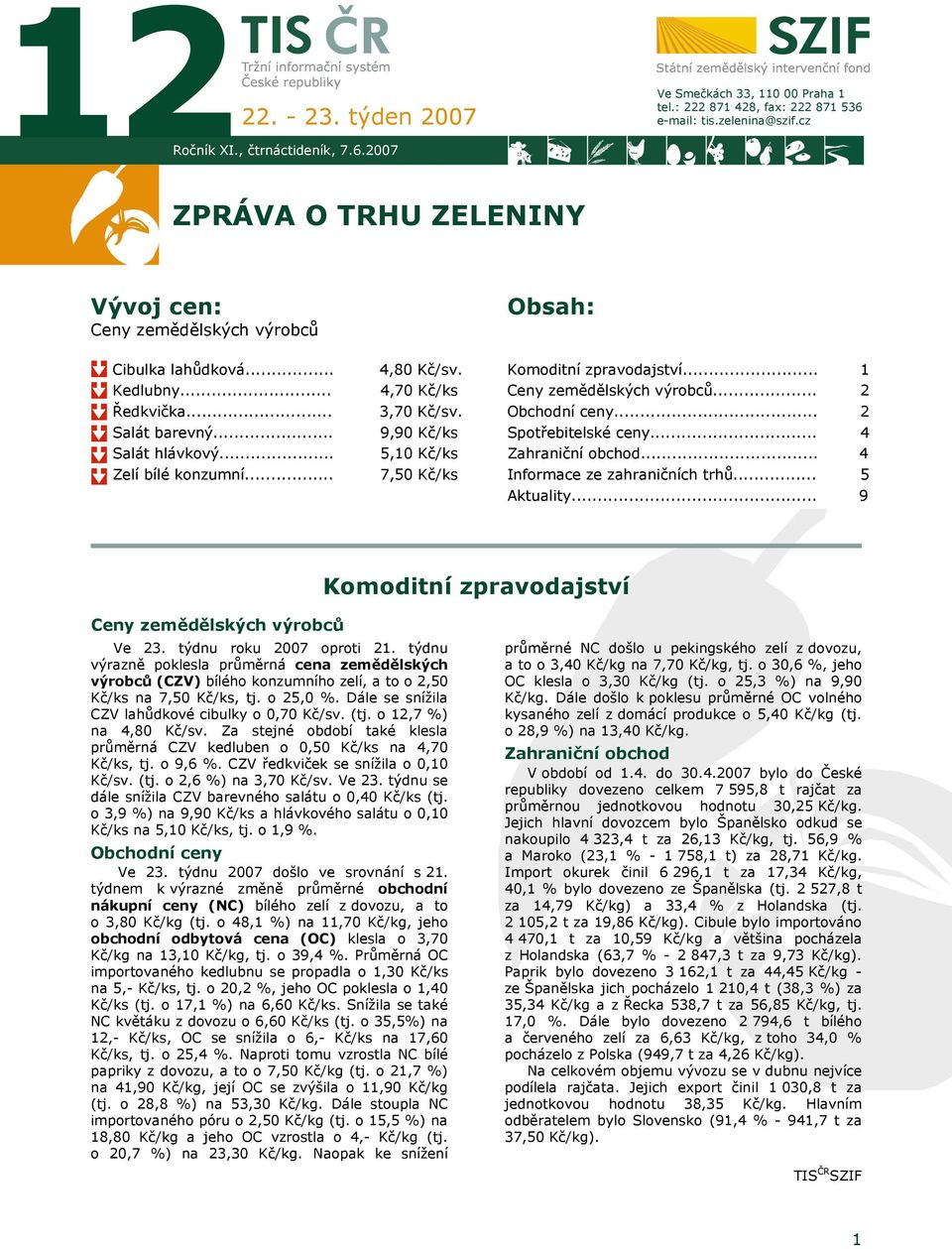 .. Ceny zemědělských výrobců... Obchodní ceny... 1 2 2 Salát barevný... Salát hlávkový... 9,90 Kč/ks 5,10 Kč/ks Spotřebitelské ceny... Zahraniční obchod... 4 4 Zelí bílé konzumní.